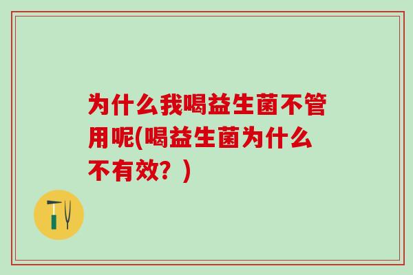 为什么我喝益生菌不管用呢(喝益生菌为什么不有效？)
