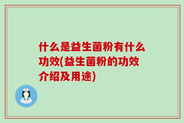 什么是益生菌粉有什么功效(益生菌粉的功效介绍及用途)