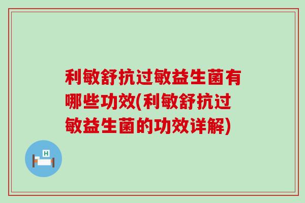 利敏舒抗益生菌有哪些功效(利敏舒抗益生菌的功效详解)