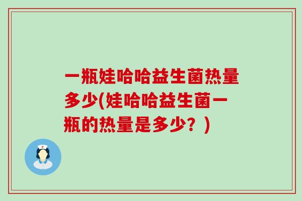一瓶娃哈哈益生菌热量多少(娃哈哈益生菌一瓶的热量是多少？)