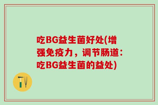 吃BG益生菌好处(增强力，调节肠道：吃BG益生菌的益处)
