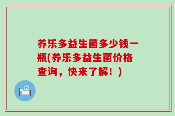 养乐多益生菌多少钱一瓶(养乐多益生菌价格查询，快来了解！)