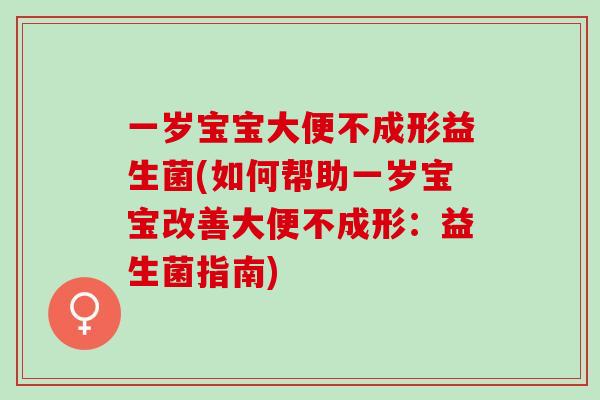 一岁宝宝大便不成形益生菌(如何帮助一岁宝宝改善大便不成形：益生菌指南)