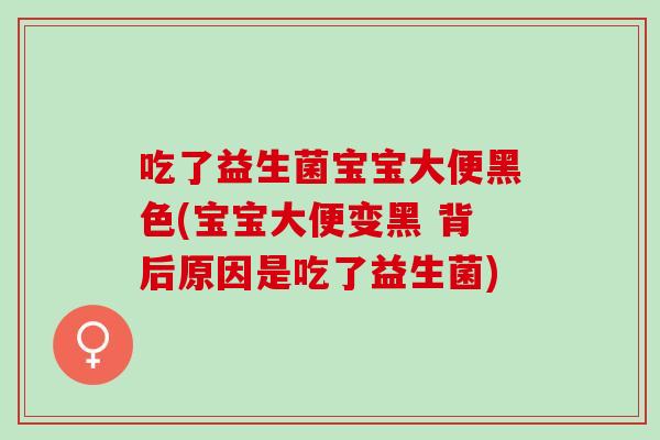 吃了益生菌宝宝大便黑色(宝宝大便变黑 背后原因是吃了益生菌)