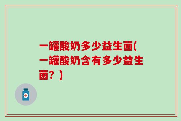 一罐酸奶多少益生菌(一罐酸奶含有多少益生菌？)