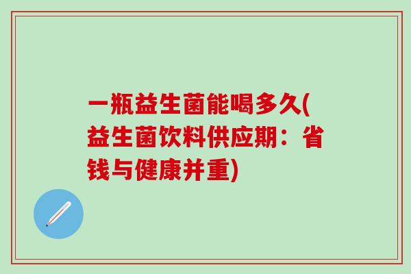 一瓶益生菌能喝多久(益生菌饮料供应期：省钱与健康并重)