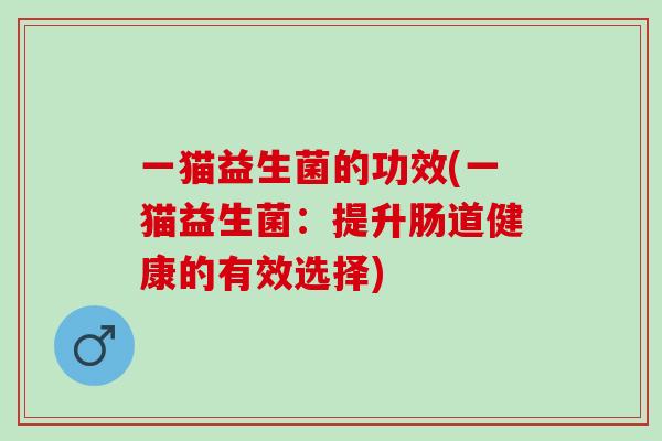 一猫益生菌的功效(一猫益生菌：提升肠道健康的有效选择)