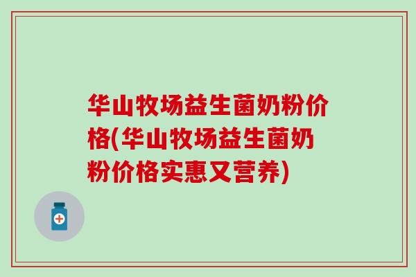 华山牧场益生菌奶粉价格(华山牧场益生菌奶粉价格实惠又营养)
