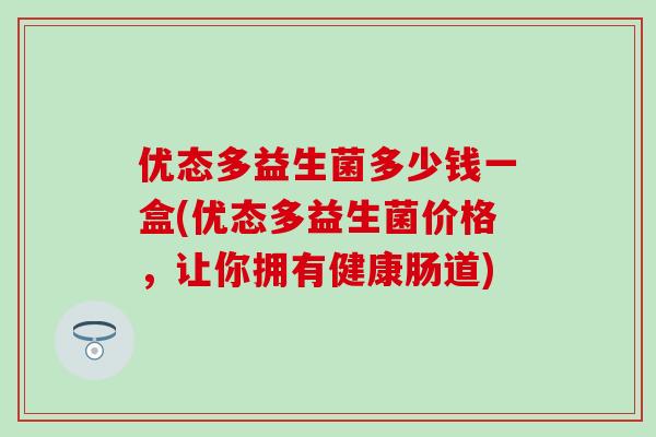 优态多益生菌多少钱一盒(优态多益生菌价格，让你拥有健康肠道)