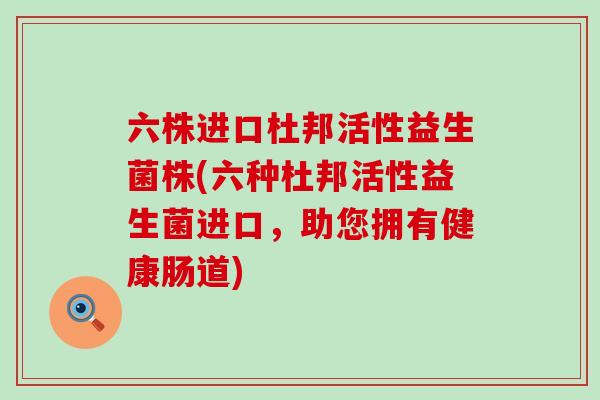 六株进口杜邦活性益生菌株(六种杜邦活性益生菌进口，助您拥有健康肠道)