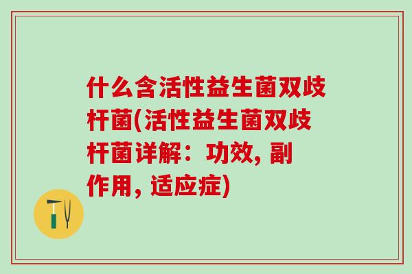 什么含活性益生菌双歧杆菌(活性益生菌双歧杆菌详解：功效, 副作用, 适应症)