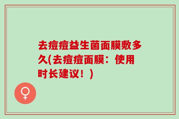 去痘痘益生菌面膜敷多久(去痘痘面膜：使用时长建议！)