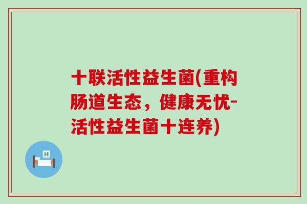 十联活性益生菌(重构肠道生态，健康无忧-活性益生菌十连养)
