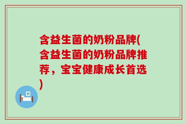 含益生菌的奶粉品牌(含益生菌的奶粉品牌推荐，宝宝健康成长首选)