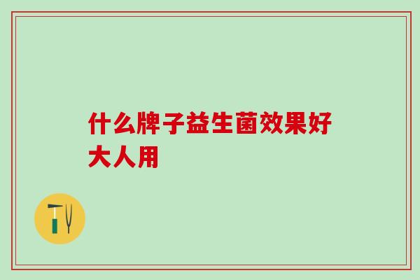 什么牌子益生菌效果好大人用
