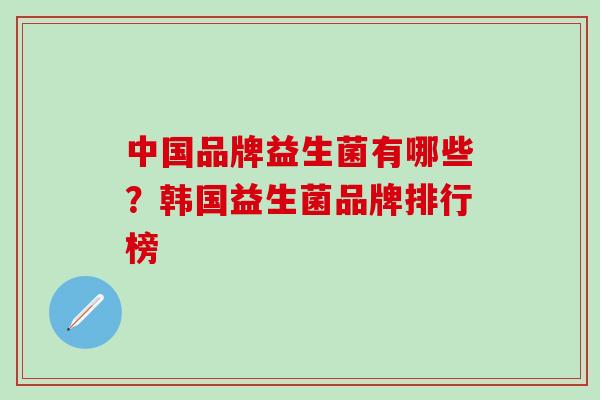 中国品牌益生菌有哪些？韩国益生菌品牌排行榜