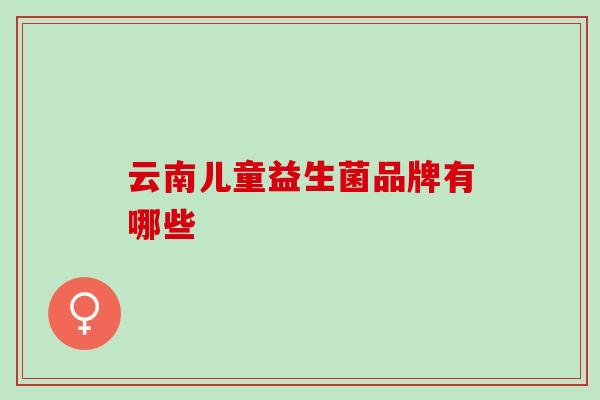 云南儿童益生菌品牌有哪些
