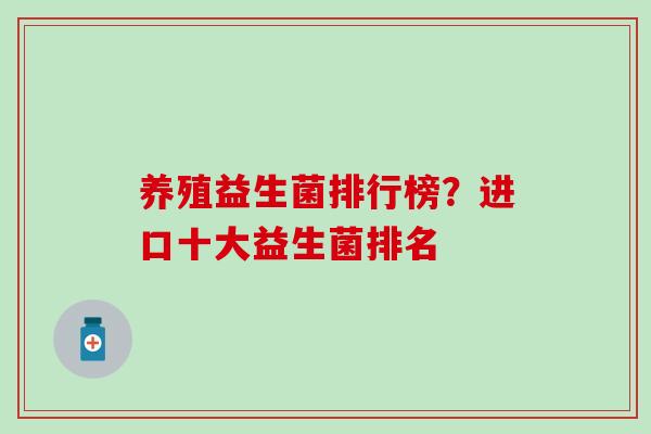 养殖益生菌排行榜？进口十大益生菌排名