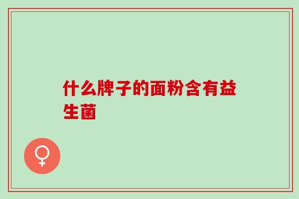 什么牌子的面粉含有益生菌