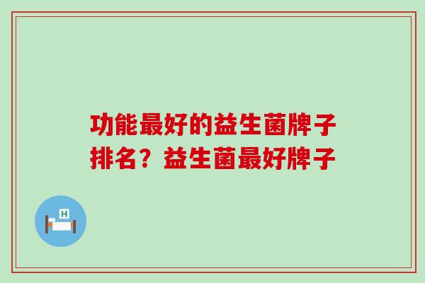 功能好的益生菌牌子排名？益生菌好牌子