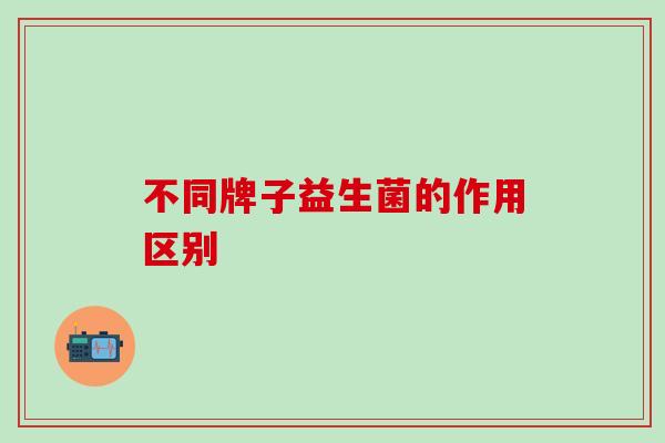 不同牌子益生菌的作用区别