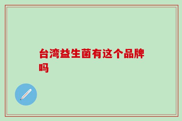 台湾益生菌有这个品牌吗