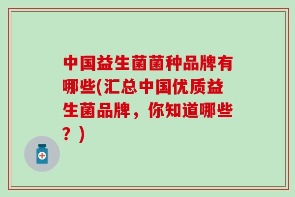 中国益生菌菌种品牌有哪些(汇总中国优质益生菌品牌，你知道哪些？)