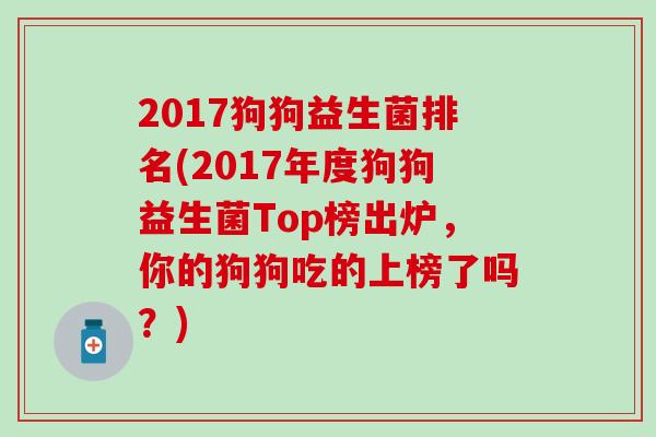2017狗狗益生菌排名(2017年度狗狗益生菌Top榜出炉，你的狗狗吃的上榜了吗？)
