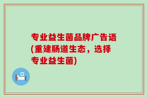 专业益生菌品牌广告语(重建肠道生态，选择专业益生菌)