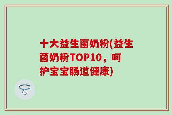 十大益生菌奶粉(益生菌奶粉TOP10，呵护宝宝肠道健康)