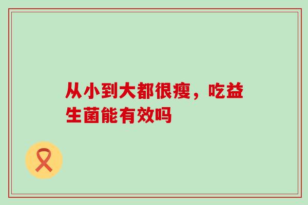 从小到大都很瘦，吃益生菌能有效吗