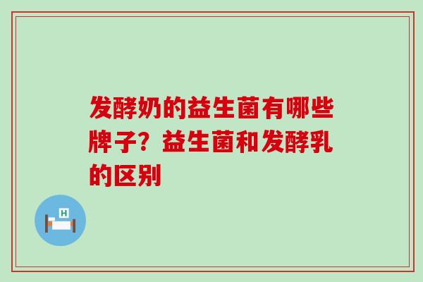 发酵奶的益生菌有哪些牌子？益生菌和发酵乳的区别
