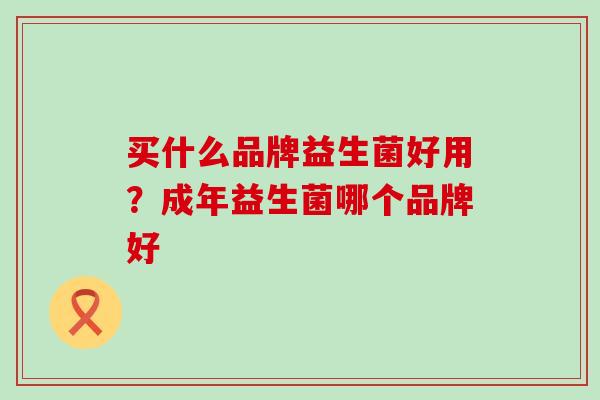 买什么品牌益生菌好用？成年益生菌哪个品牌好