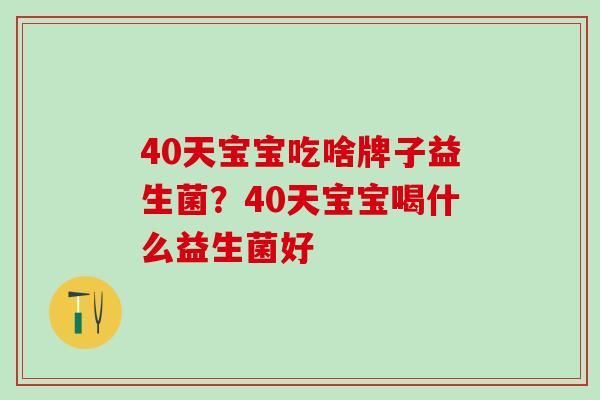40天宝宝吃啥牌子益生菌？40天宝宝喝什么益生菌好