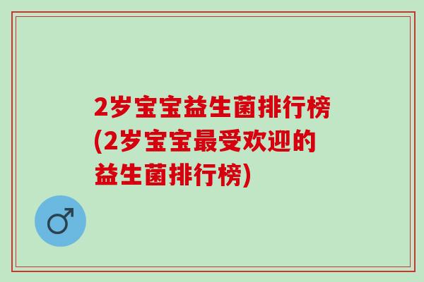 2岁宝宝益生菌排行榜(2岁宝宝受欢迎的益生菌排行榜)