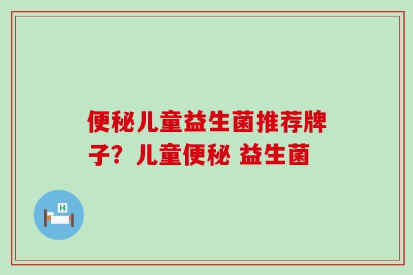 儿童益生菌推荐牌子？儿童 益生菌