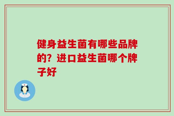 健身益生菌有哪些品牌的？进口益生菌哪个牌子好
