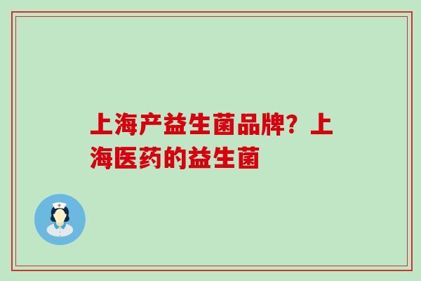 上海产益生菌品牌？上海医药的益生菌