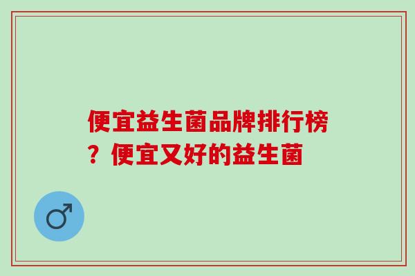 便宜益生菌品牌排行榜？便宜又好的益生菌