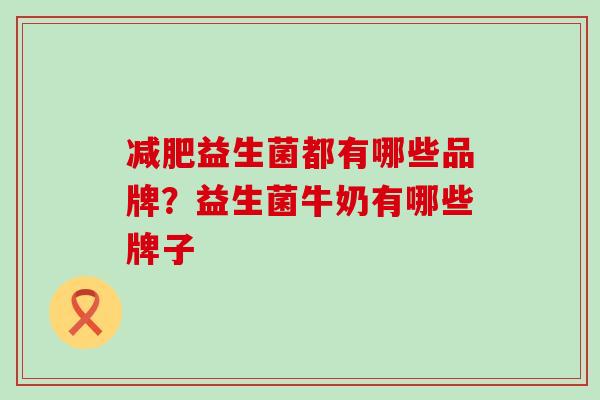 益生菌都有哪些品牌？益生菌牛奶有哪些牌子