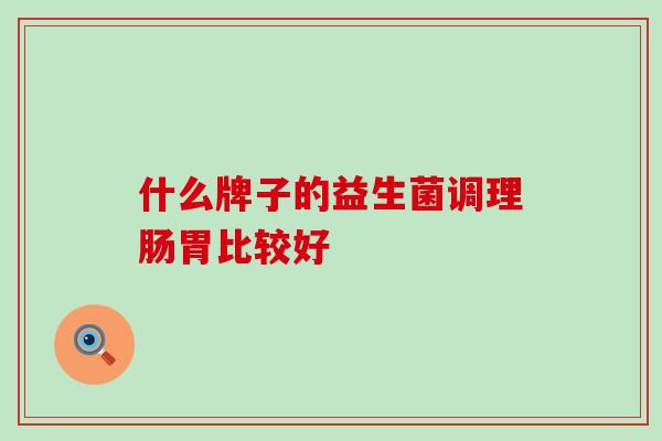 什么牌子的益生菌调理肠胃比较好