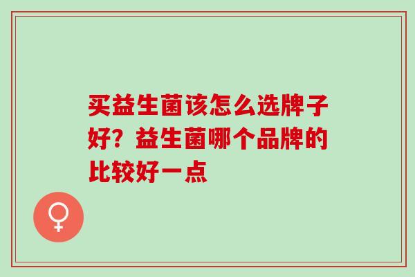 买益生菌该怎么选牌子好？益生菌哪个品牌的比较好一点