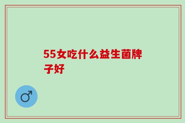 55女吃什么益生菌牌子好