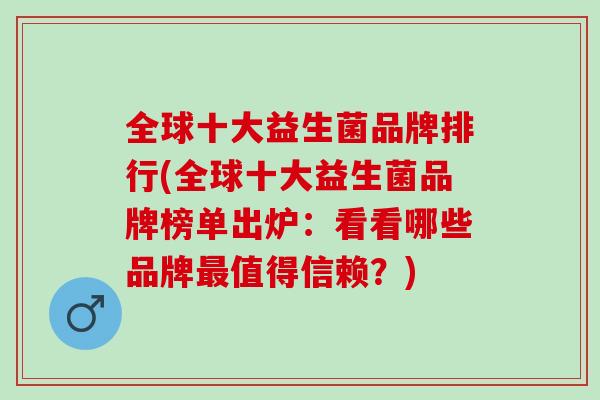 全球十大益生菌品牌排行(全球十大益生菌品牌榜单出炉：看看哪些品牌值得信赖？)