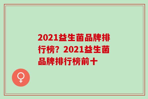 2021益生菌品牌排行榜？2021益生菌品牌排行榜前十