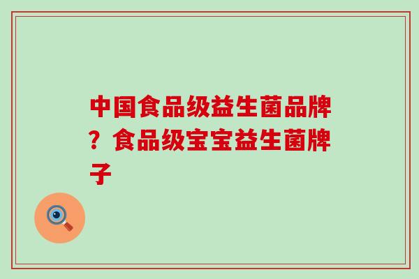 中国食品级益生菌品牌？食品级宝宝益生菌牌子
