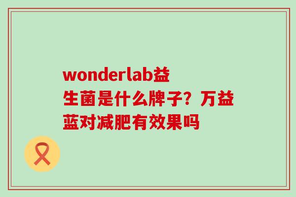 wonderlab益生菌是什么牌子？万益蓝对有效果吗