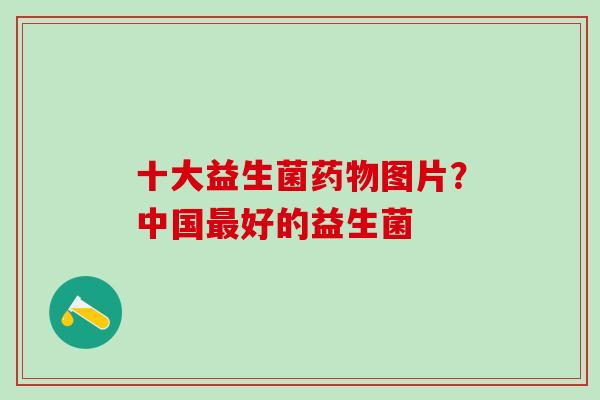 十大益生菌图片？中国好的益生菌