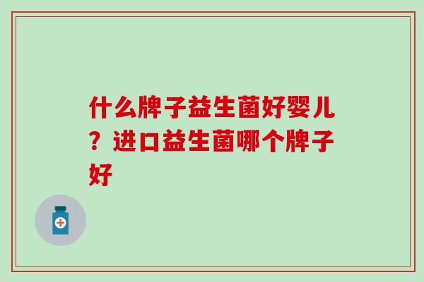 什么牌子益生菌好婴儿？进口益生菌哪个牌子好