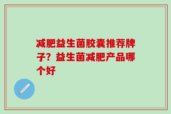 益生菌胶囊推荐牌子？益生菌产品哪个好